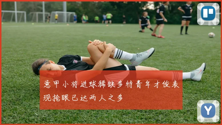 意甲小将进球稀缺多特青年才俊表现抢眼已达两人之多