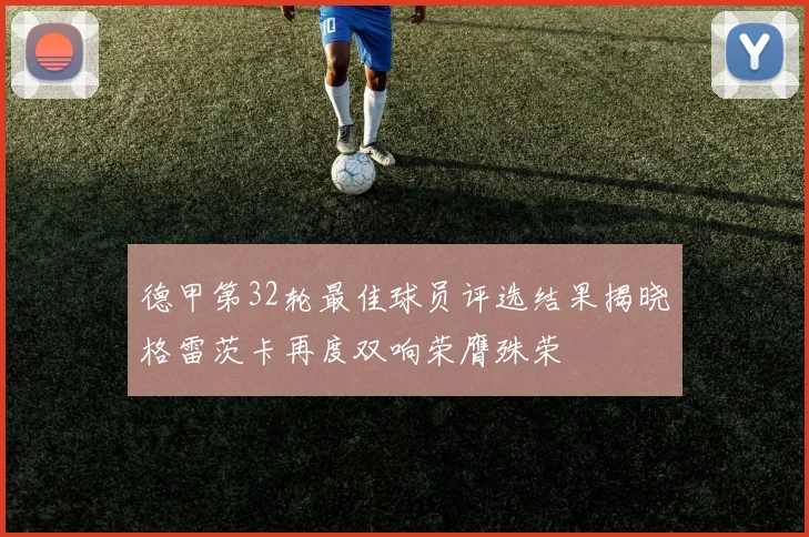 德甲第32轮最佳球员评选结果揭晓格雷茨卡再度双响荣膺殊荣