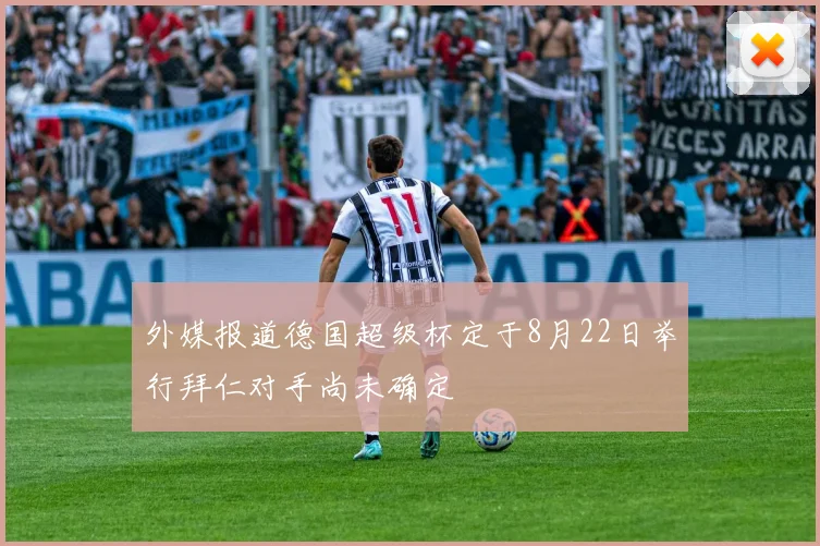 外媒报道德国超级杯定于8月22日举行拜仁对手尚未确定