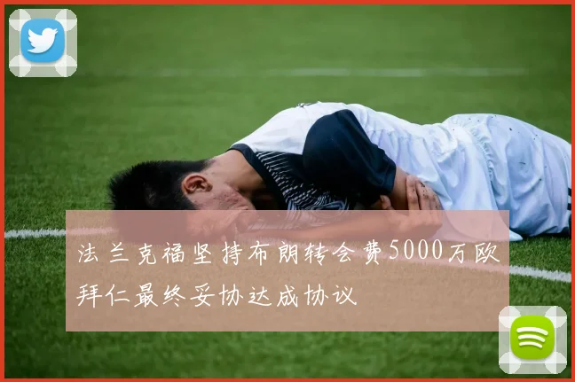 法兰克福坚持布朗转会费5000万欧拜仁最终妥协达成协议