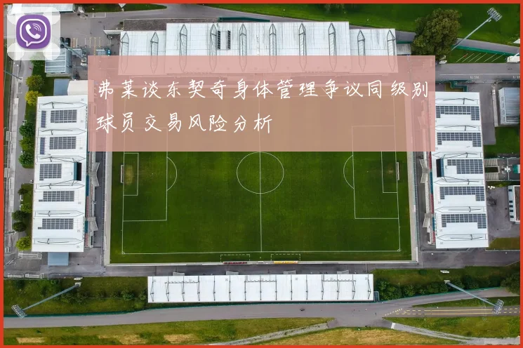 弗莱谈东契奇身体管理争议同级别球员交易风险分析