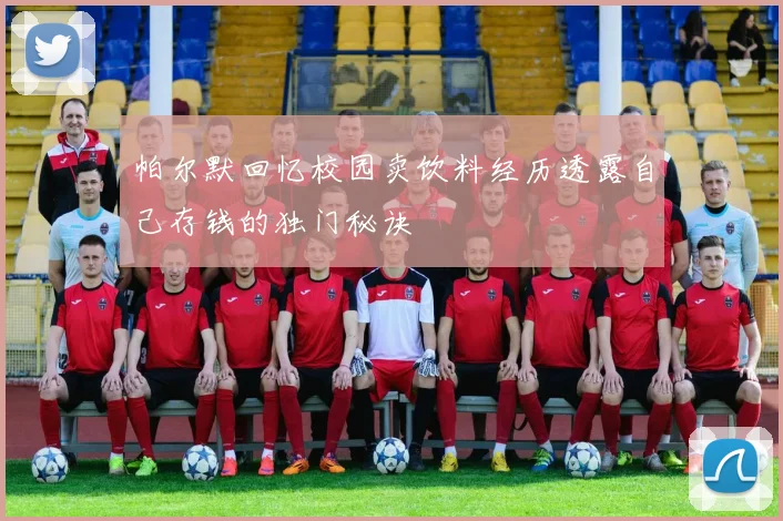 帕尔默回忆校园卖饮料经历透露自己存钱的独门秘诀