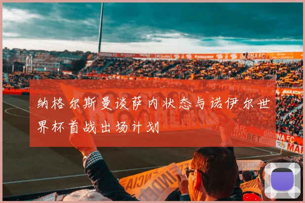 纳格尔斯曼谈萨内状态与诺伊尔世界杯首战出场计划