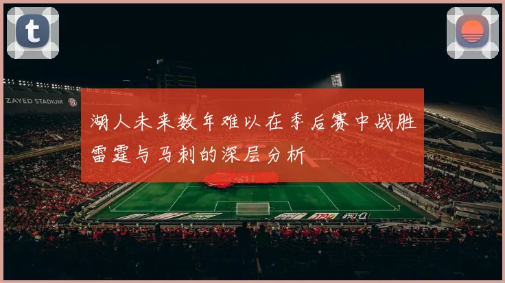 湖人未来数年难以在季后赛中战胜雷霆与马刺的深层分析