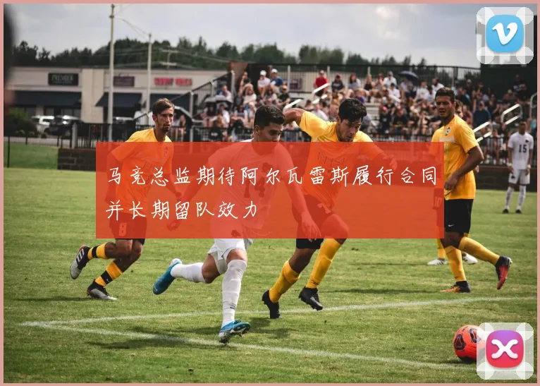 马竞总监期待阿尔瓦雷斯履行合同并长期留队效力