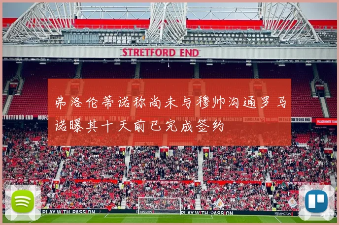 弗洛伦蒂诺称尚未与穆帅沟通罗马诺曝其十天前已完成签约