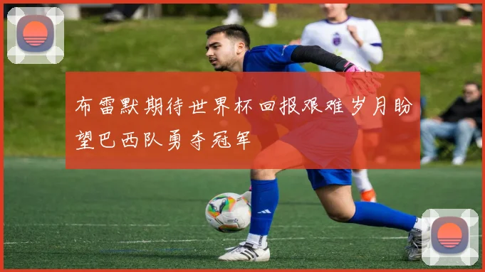 布雷默期待世界杯回报艰难岁月盼望巴西队勇夺冠军
