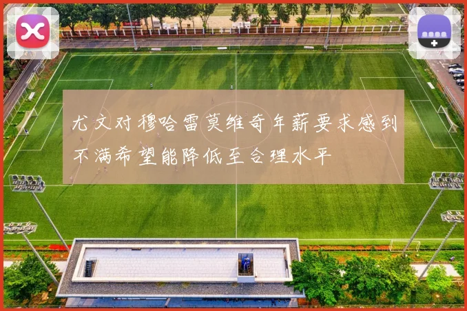 尤文对穆哈雷莫维奇年薪要求感到不满希望能降低至合理水平