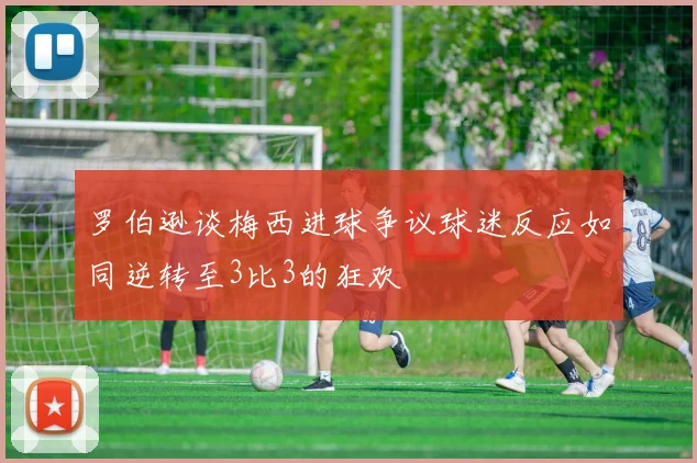 罗伯逊谈梅西进球争议球迷反应如同逆转至3比3的狂欢