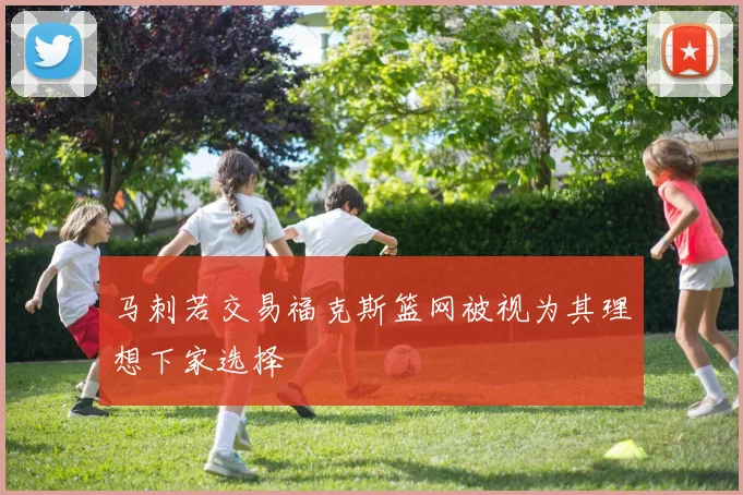 马刺若交易福克斯篮网被视为其理想下家选择