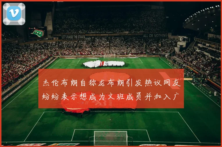 杰伦布朗自称龙布朗引发热议网友纷纷表示想成为文班成员并加入广东宏远
