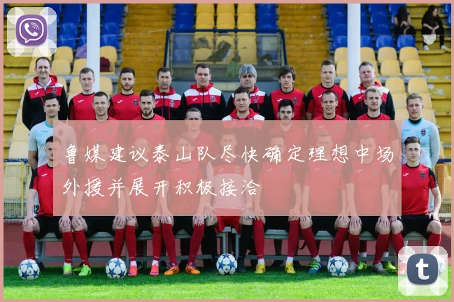 鲁媒建议泰山队尽快确定理想中场外援并展开积极接洽